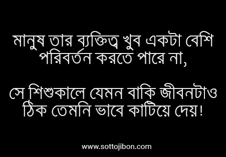 মানুষ তার ব্যক্তিত্ব খুব একটা বেশি পরিবর্তন করতে পারে না,  সে শিশুকালে যেমন বাকি জীবনটাও ঠিক তেমনি ভাবে কাটিয়ে দেয়!