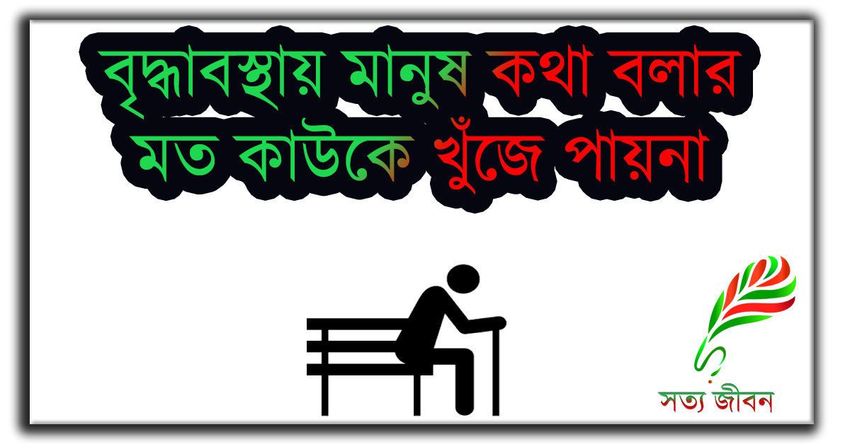 বৃদ্ধাবস্থায় মানুষ কথা বলার মত কাউকে খুঁজে পায়না!